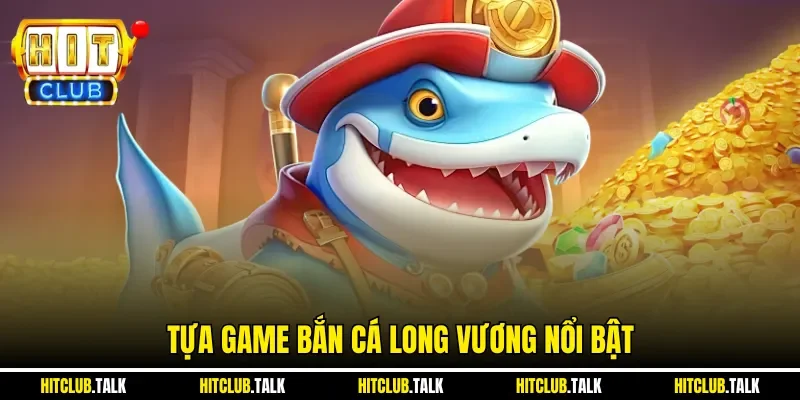 Tựa game bắn cá long vương nổi bật
